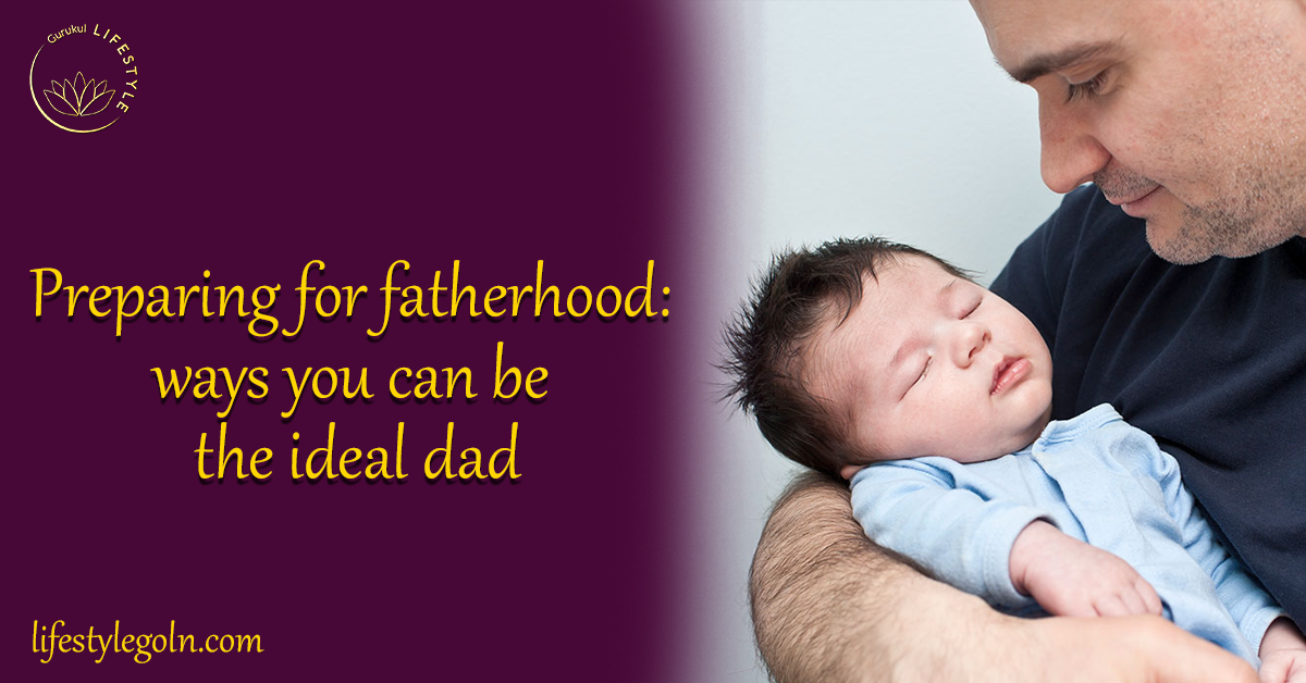 Embracing Fatherhood: Becoming the Ideal Dad 1 Preparing for fatherhood ways you can be the ideal dad