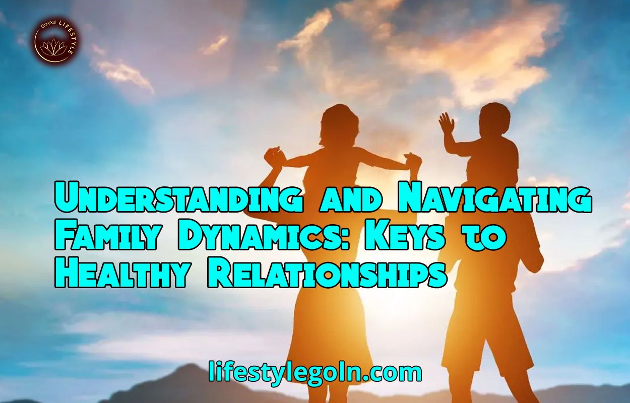 Understanding and Navigating Family Dynamics: Keys to Healthy Relationships 1 Understanding and Navigating Family Dynamics: Keys to Healthy Relationships